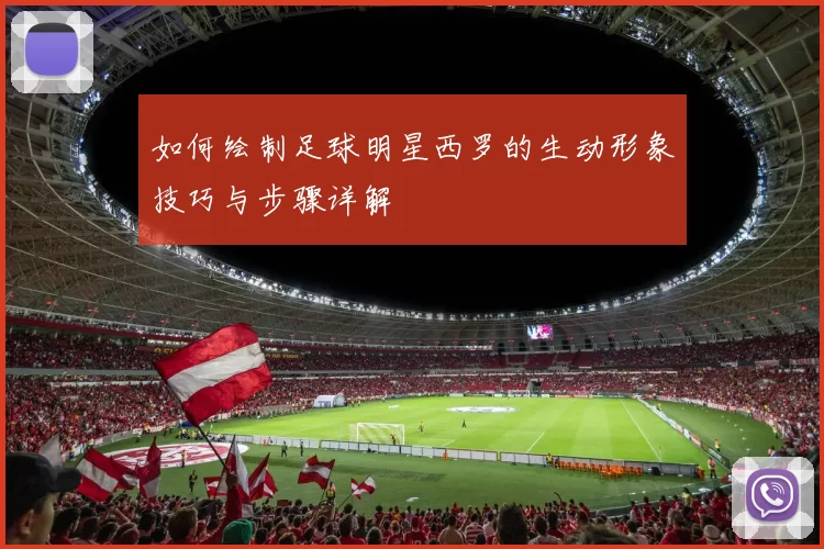 如何绘制足球明星西罗的生动形象技巧与步骤详解