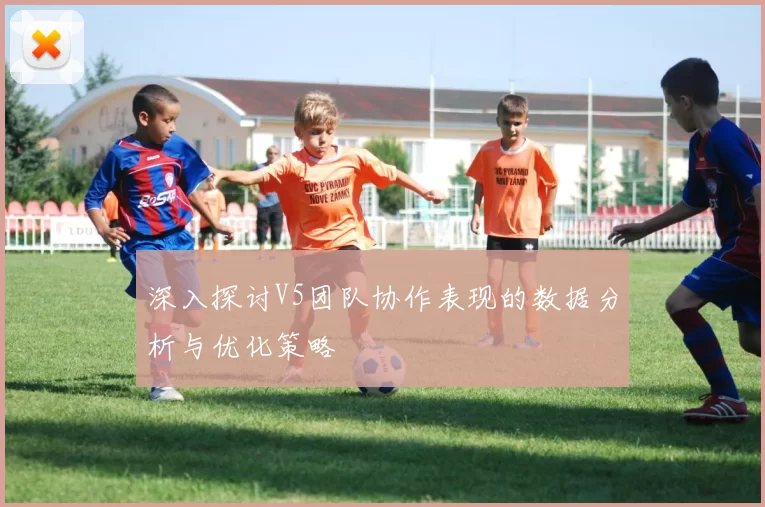 深入探讨V5团队协作表现的数据分析与优化策略
