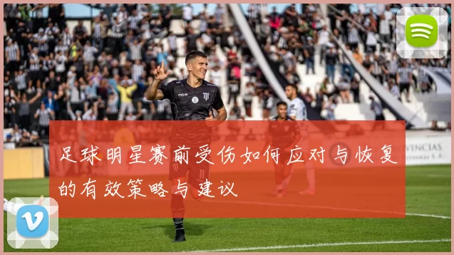 足球明星赛前受伤如何应对与恢复的有效策略与建议