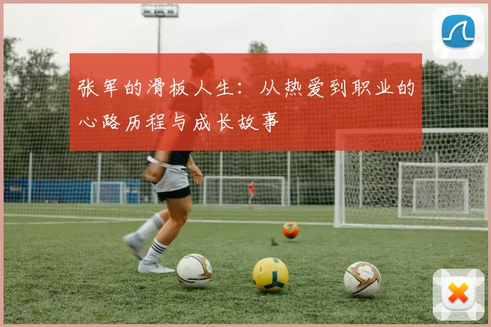 张军的滑板人生：从热爱到职业的心路历程与成长故事