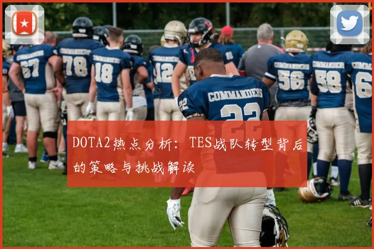 DOTA2热点分析：TES战队转型背后的策略与挑战解读