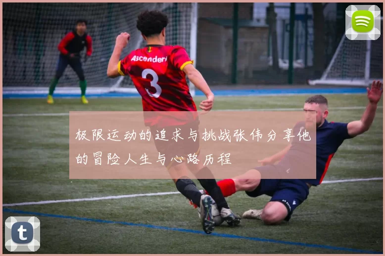 极限运动的追求与挑战张伟分享他的冒险人生与心路历程