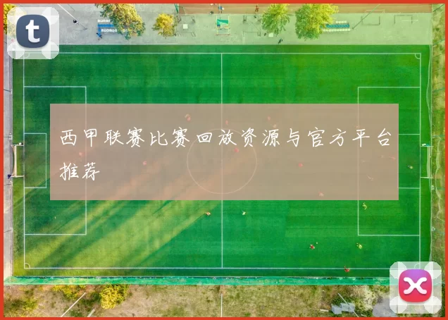 西甲联赛比赛回放资源与官方平台推荐