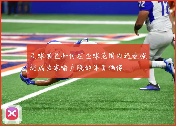 足球明星如何在全球范围内迅速崛起成为家喻户晓的体育偶像