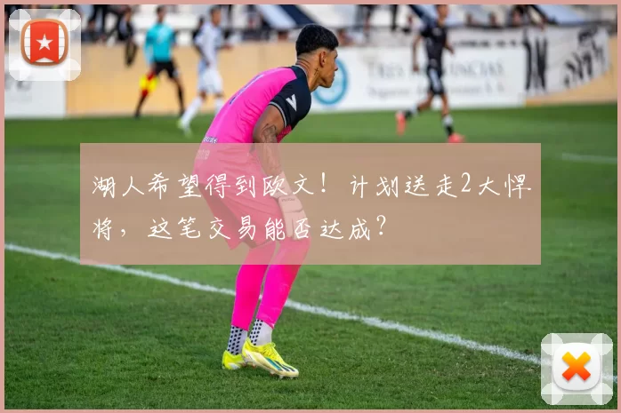 湖人希望得到欧文！计划送走2大悍将，这笔交易能否达成？