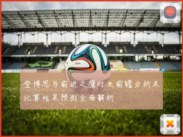登博思与前进之鹰对决前瞻分析及比赛结果预测全面解析