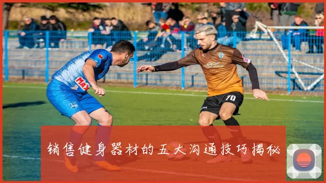 销售健身器材的五大沟通技巧揭秘
