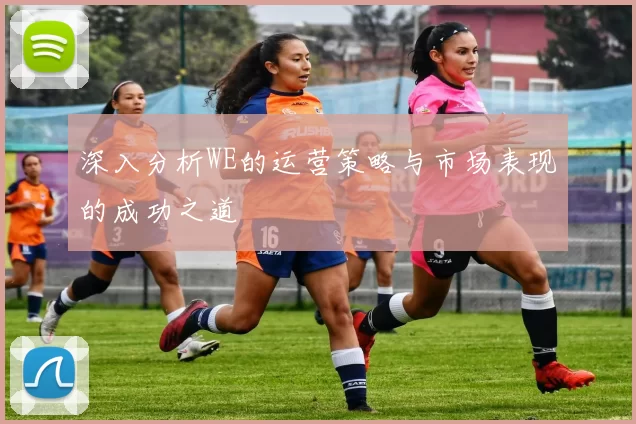 深入分析WE的运营策略与市场表现的成功之道