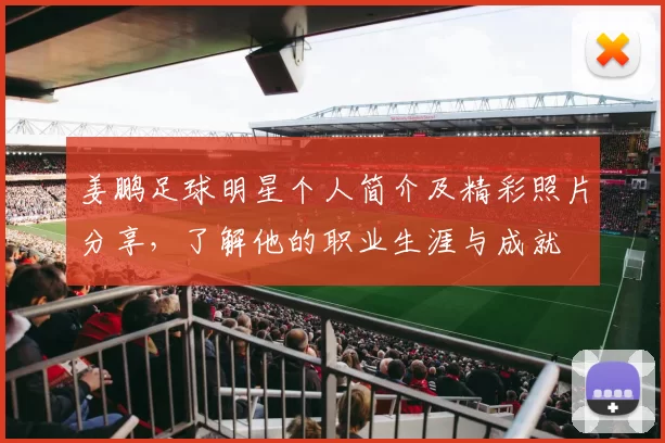 姜鹏足球明星个人简介及精彩照片分享，了解他的职业生涯与成就