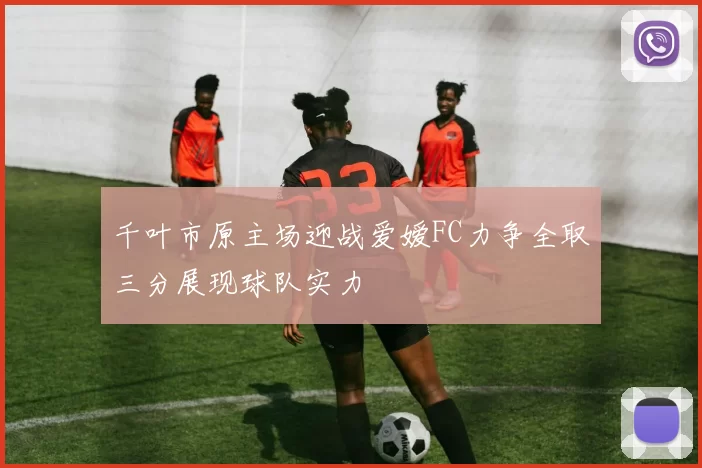 千叶市原主场迎战爱嫒FC力争全取三分展现球队实力