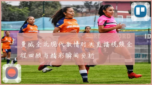 曼城全北现代激情对决直播视频全程回顾与精彩瞬间分析