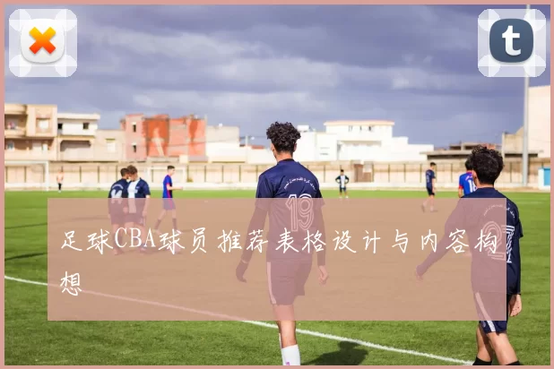 足球CBA球员推荐表格设计与内容构想