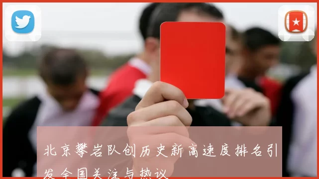 北京攀岩队创历史新高速度排名引发全国关注与热议