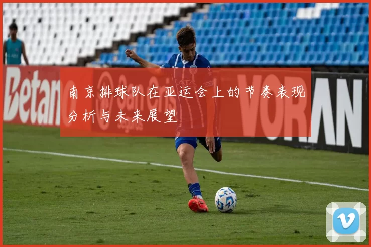 南京排球队在亚运会上的节奏表现分析与未来展望