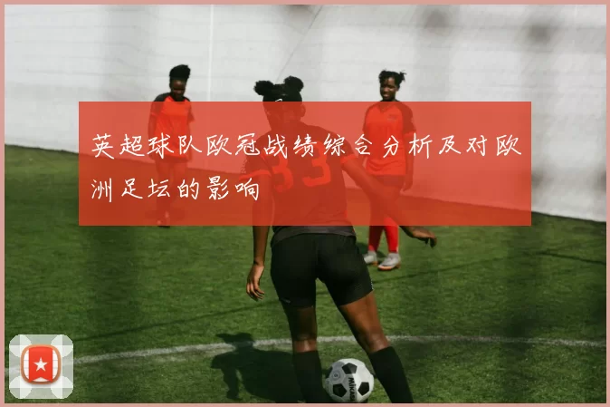 英超球队欧冠战绩综合分析及对欧洲足坛的影响