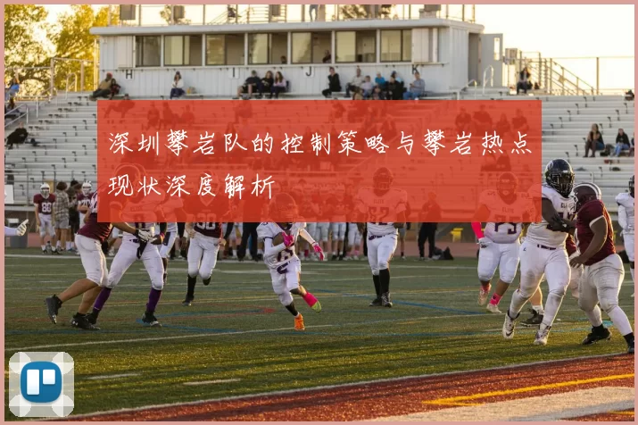 深圳攀岩队的控制策略与攀岩热点现状深度解析