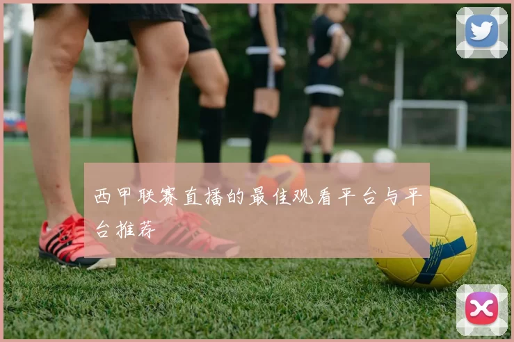 西甲联赛直播的最佳观看平台与平台推荐