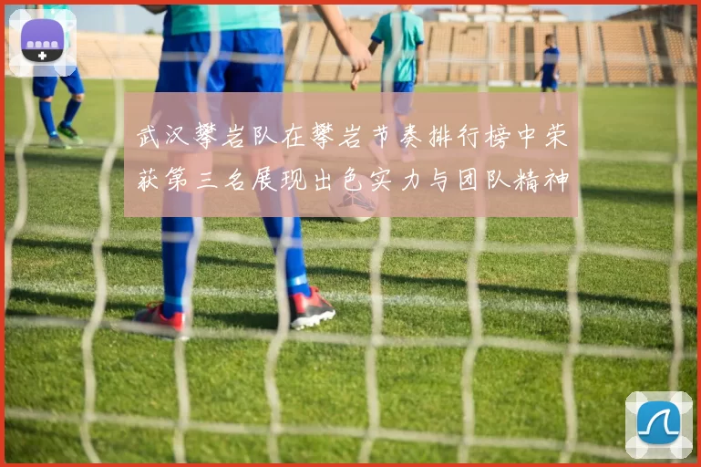 武汉攀岩队在攀岩节奏排行榜中荣获第三名展现出色实力与团队精神