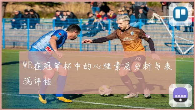 WE在冠军杯中的心理素质分析与表现评估