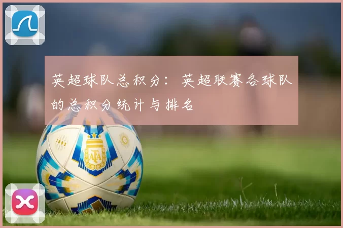 英超球队总积分：英超联赛各球队的总积分统计与排名