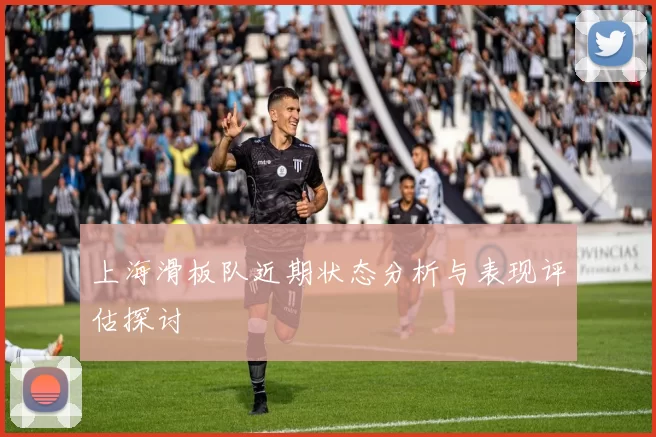 上海滑板队近期状态分析与表现评估探讨