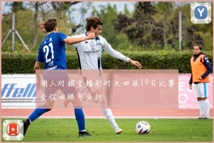 湖人对掘金精彩对决回放19日比赛全程回顾与分析
