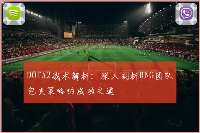 DOTA2战术解析：深入剖析RNG团队包夹策略的成功之道