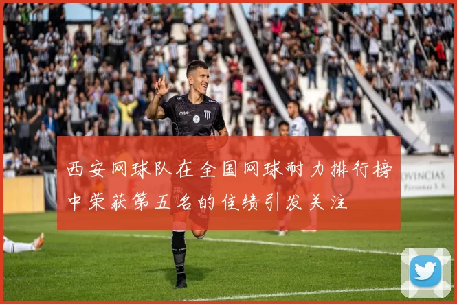 西安网球队在全国网球耐力排行榜中荣获第五名的佳绩引发关注