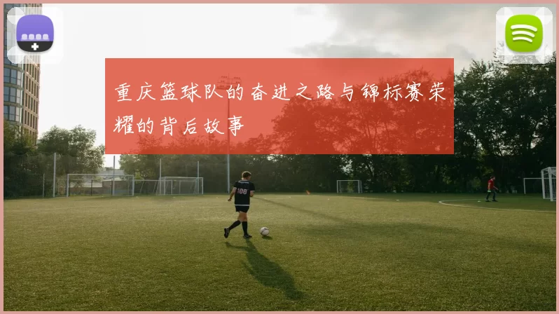 重庆篮球队的奋进之路与锦标赛荣耀的背后故事