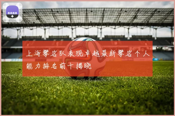 上海攀岩队表现卓越最新攀岩个人能力排名前十揭晓