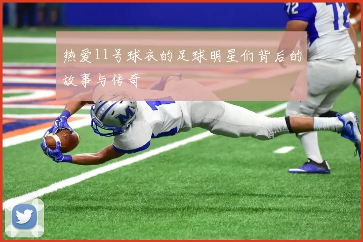 热爱11号球衣的足球明星们背后的故事与传奇