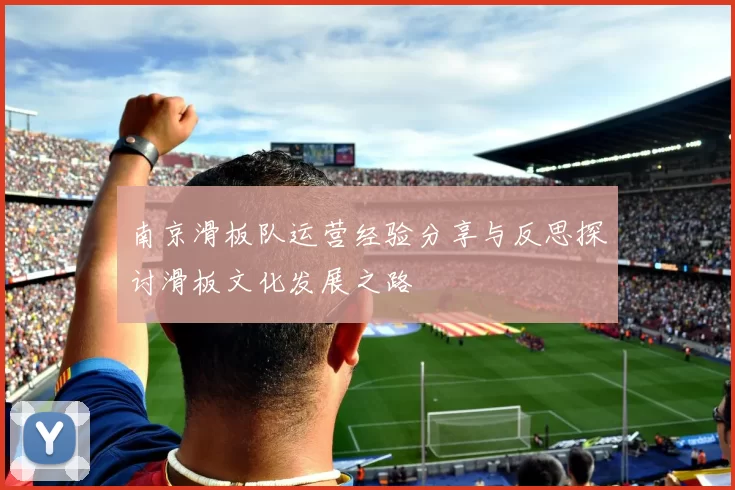 南京滑板队运营经验分享与反思探讨滑板文化发展之路