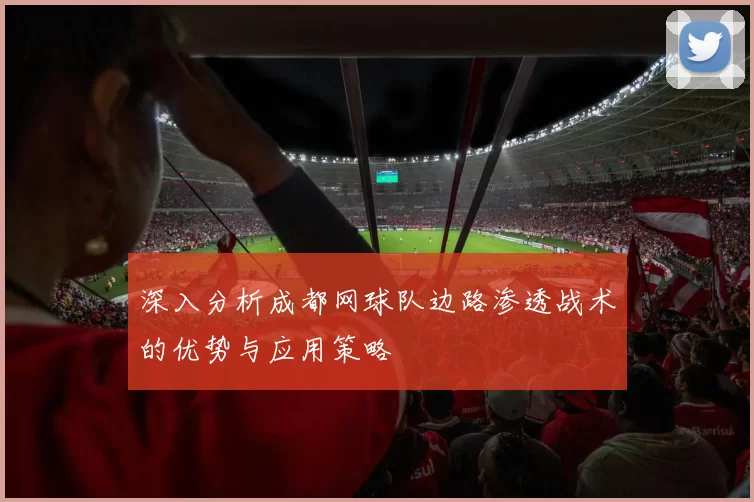 深入分析成都网球队边路渗透战术的优势与应用策略