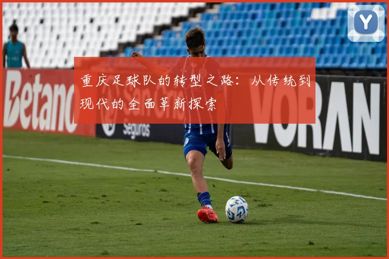 重庆足球队的转型之路：从传统到现代的全面革新探索