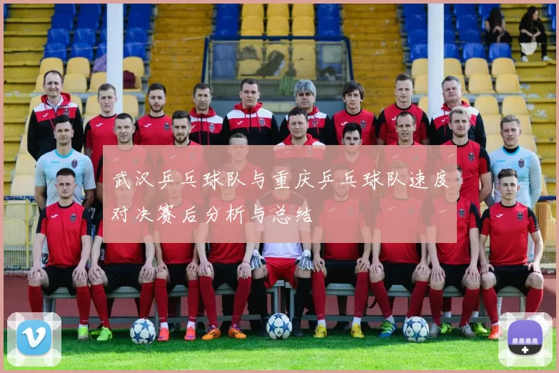 武汉乒乓球队与重庆乒乓球队速度对决赛后分析与总结