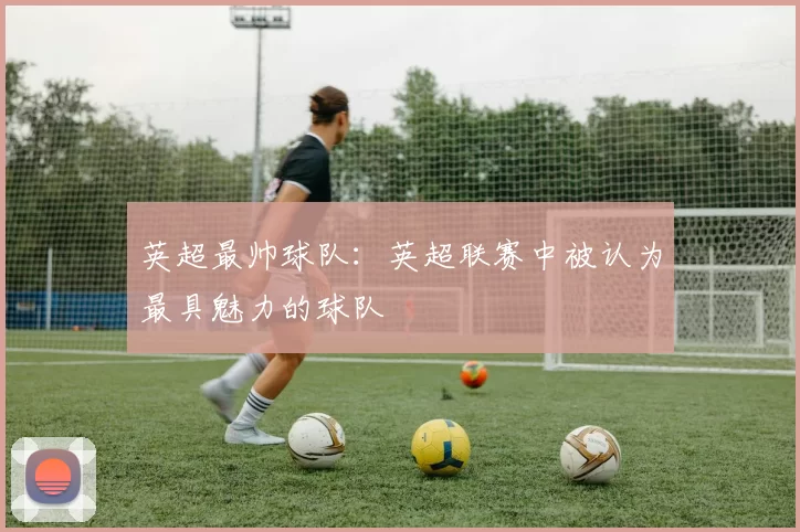 英超最帅球队：英超联赛中被认为最具魅力的球队