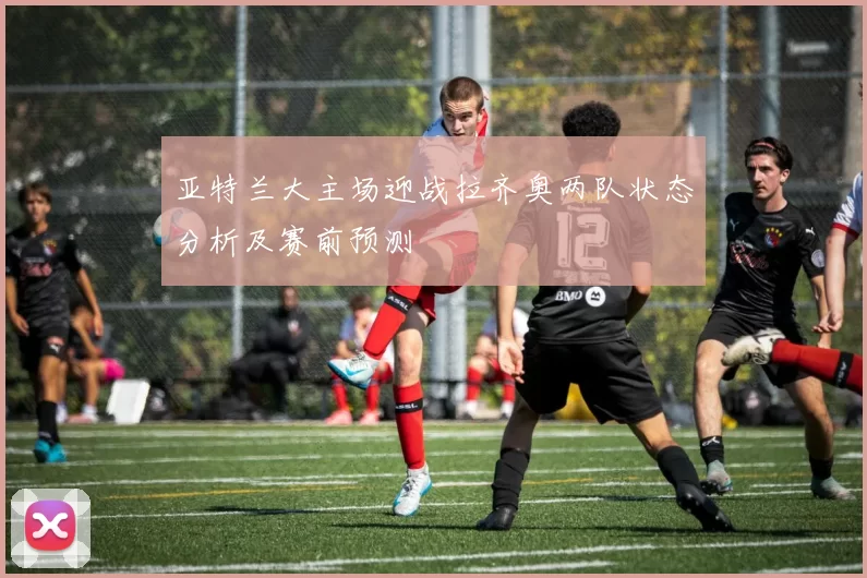 亚特兰大主场迎战拉齐奥两队状态分析及赛前预测