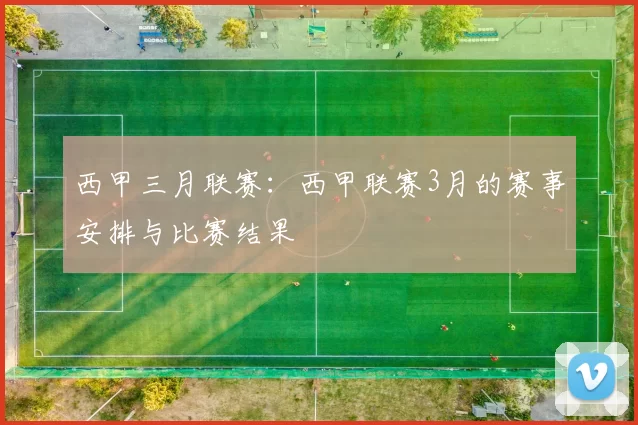 西甲三月联赛：西甲联赛3月的赛事安排与比赛结果