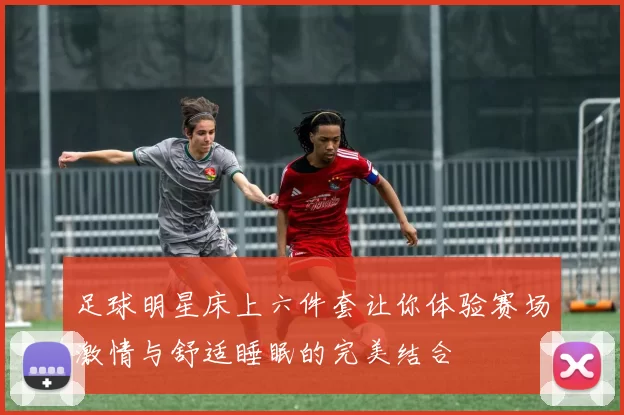 足球明星床上六件套让你体验赛场激情与舒适睡眠的完美结合