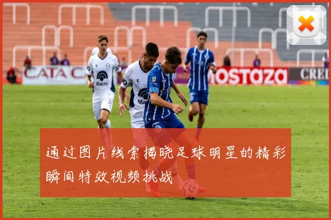 通过图片线索揭晓足球明星的精彩瞬间特效视频挑战