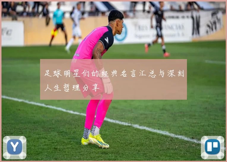 足球明星们的经典名言汇总与深刻人生哲理分享