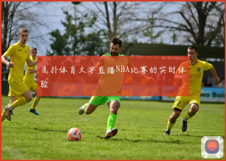 虎扑体育文字直播NBA比赛的实时体验