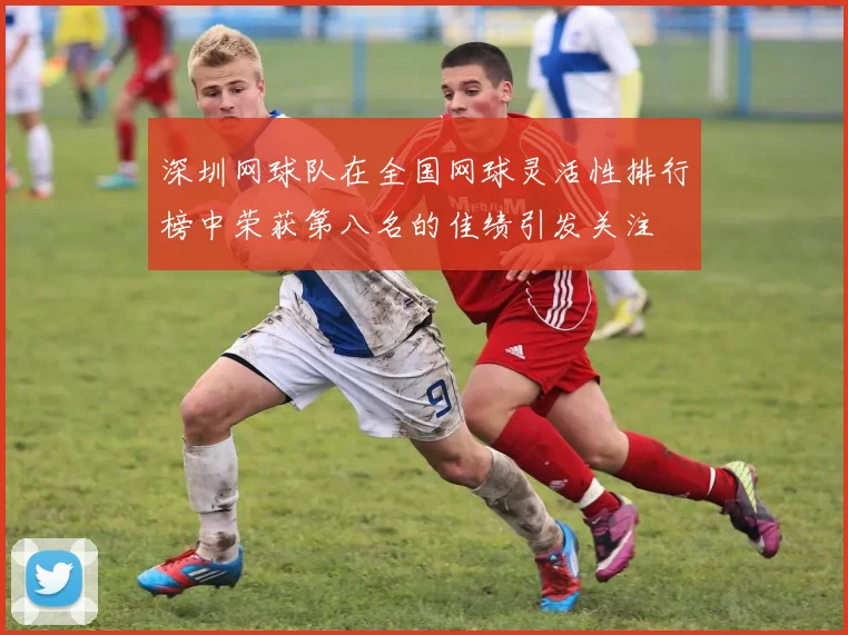 深圳网球队在全国网球灵活性排行榜中荣获第八名的佳绩引发关注