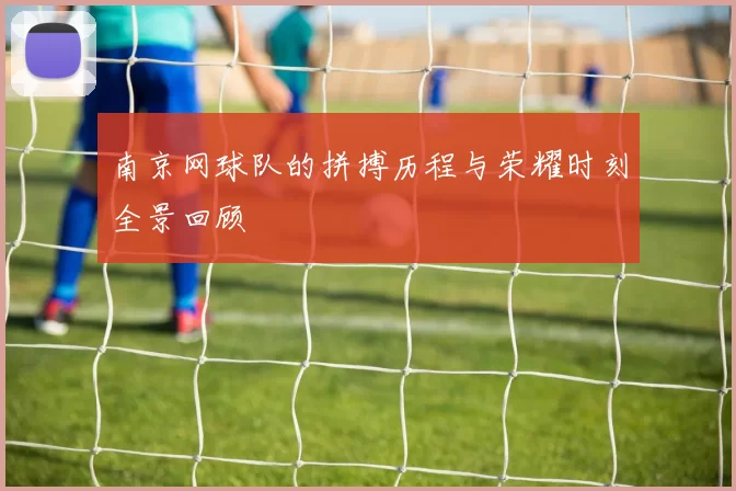 南京网球队的拼搏历程与荣耀时刻全景回顾