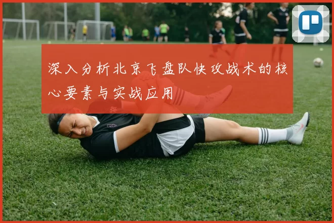 深入分析北京飞盘队快攻战术的核心要素与实战应用