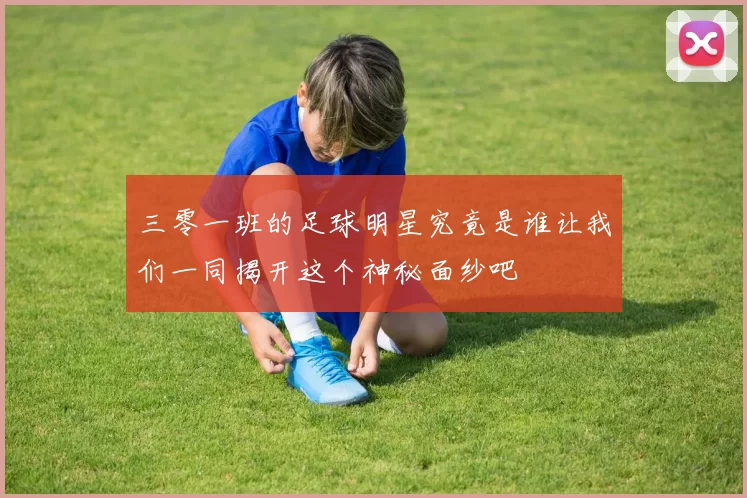 三零一班的足球明星究竟是谁让我们一同揭开这个神秘面纱吧