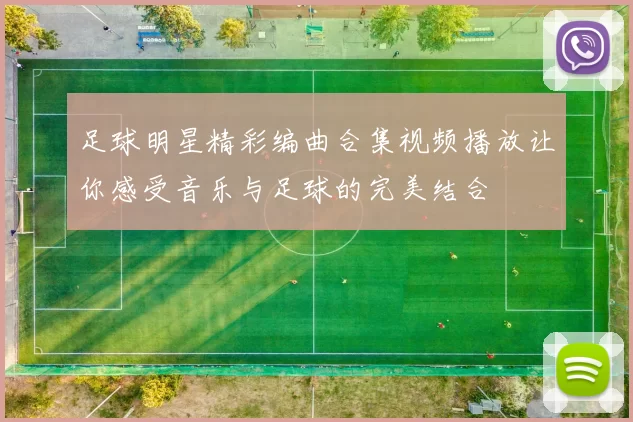 足球明星精彩编曲合集视频播放让你感受音乐与足球的完美结合