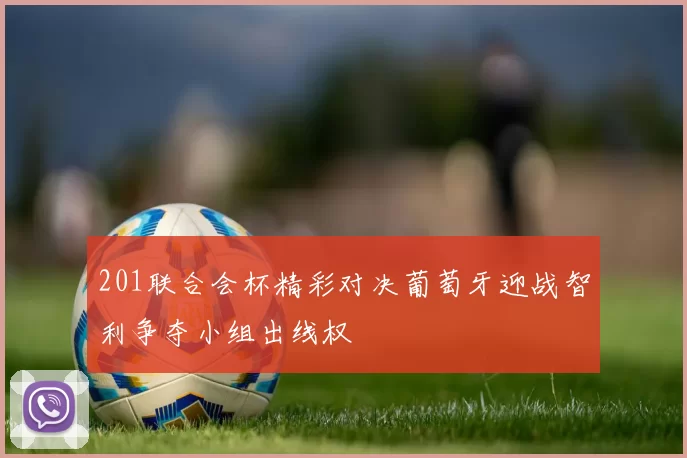 201联合会杯精彩对决葡萄牙迎战智利争夺小组出线权