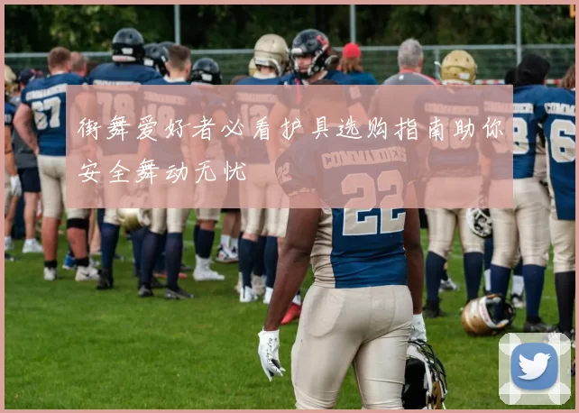 街舞爱好者必看护具选购指南助你安全舞动无忧