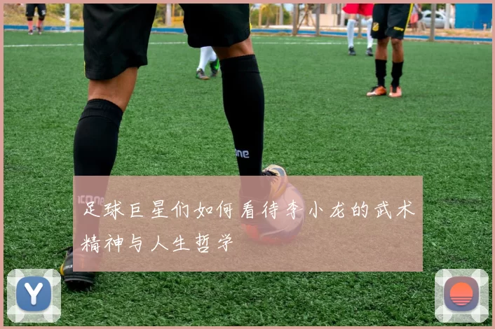 足球巨星们如何看待李小龙的武术精神与人生哲学